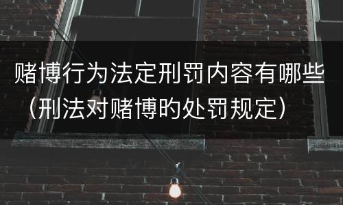 赌博行为法定刑罚内容有哪些（刑法对赌博旳处罚规定）