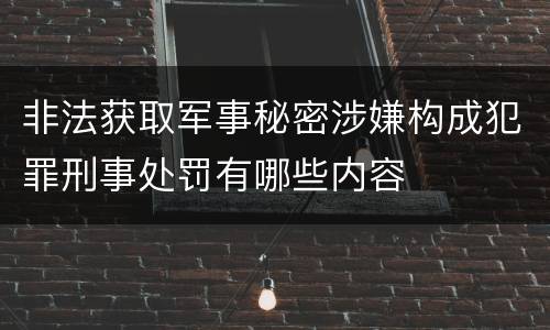 非法获取军事秘密涉嫌构成犯罪刑事处罚有哪些内容