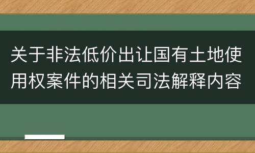 关于非法低价出让国有土地使用权案件的相关司法解释内容都有哪些