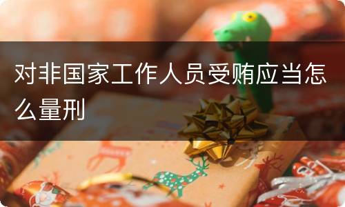 对非国家工作人员受贿应当怎么量刑