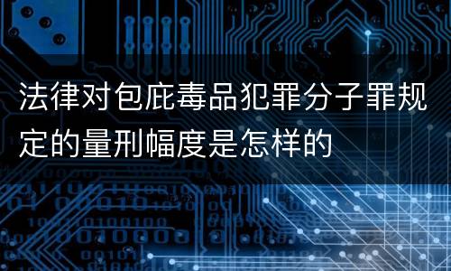 法律对包庇毒品犯罪分子罪规定的量刑幅度是怎样的