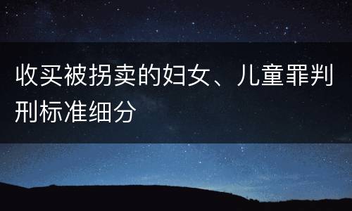 收买被拐卖的妇女、儿童罪判刑标准细分