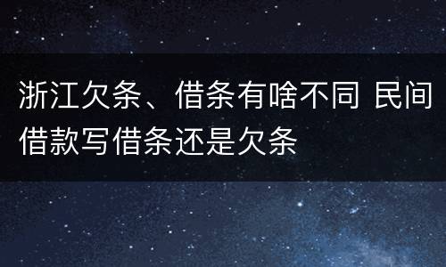 浙江欠条、借条有啥不同 民间借款写借条还是欠条