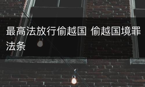 最高法放行偷越国 偷越国境罪法条