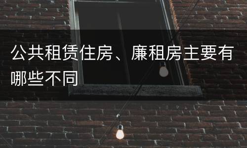公共租赁住房、廉租房主要有哪些不同
