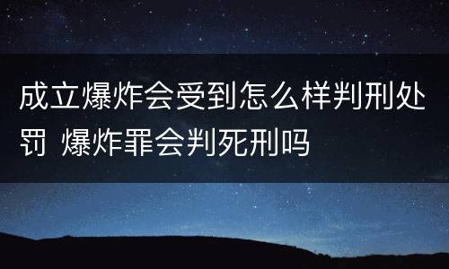 成立爆炸会受到怎么样判刑处罚 爆炸罪会判死刑吗