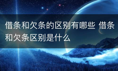 借条和欠条的区别有哪些 借条和欠条区别是什么