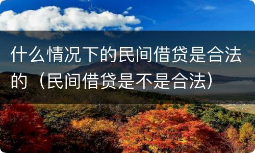 什么情况下的民间借贷是合法的（民间借贷是不是合法）