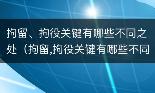 拘留、拘役关键有哪些不同之处（拘留,拘役关键有哪些不同之处呢）