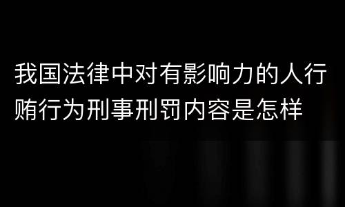 我国法律中对有影响力的人行贿行为刑事刑罚内容是怎样