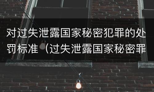 对过失泄露国家秘密犯罪的处罚标准（过失泄露国家秘密罪量刑标准）
