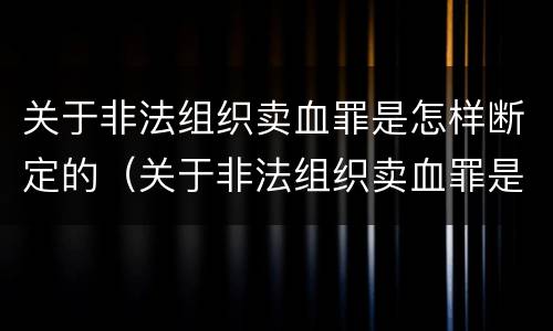 关于非法组织卖血罪是怎样断定的（关于非法组织卖血罪是怎样断定的罪名）