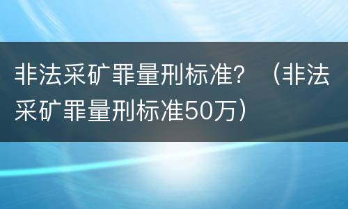 非法采矿罪量刑标准？（非法采矿罪量刑标准50万）