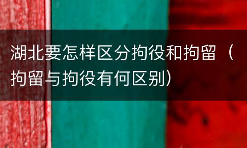 湖北要怎样区分拘役和拘留（拘留与拘役有何区别）