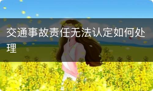 交通事故责任无法认定如何处理