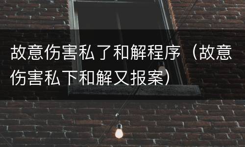故意伤害私了和解程序（故意伤害私下和解又报案）