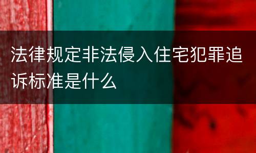 法律规定非法侵入住宅犯罪追诉标准是什么