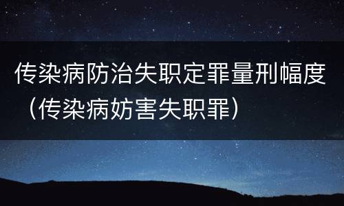 传染病防治失职定罪量刑幅度（传染病妨害失职罪）