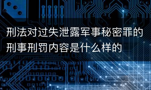 刑法对过失泄露军事秘密罪的刑事刑罚内容是什么样的