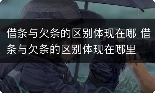 借条与欠条的区别体现在哪 借条与欠条的区别体现在哪里