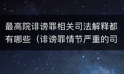 最高院诽谤罪相关司法解释都有哪些（诽谤罪情节严重的司法解释）