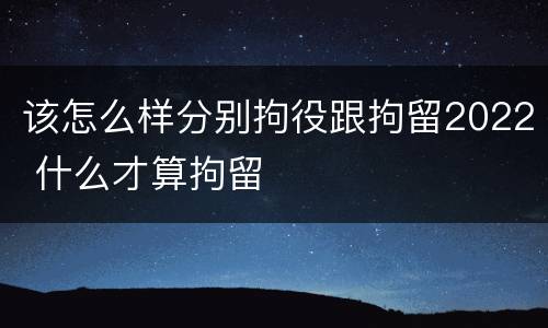 该怎么样分别拘役跟拘留2022 什么才算拘留