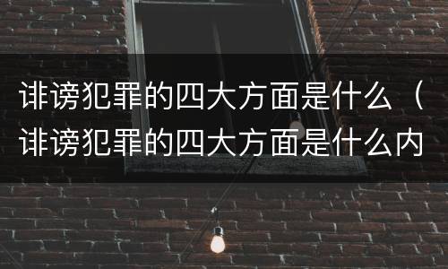 诽谤犯罪的四大方面是什么（诽谤犯罪的四大方面是什么内容）
