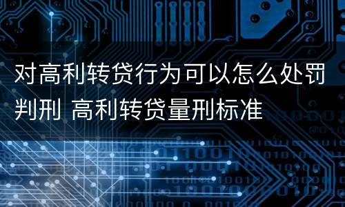 对高利转贷行为可以怎么处罚判刑 高利转贷量刑标准