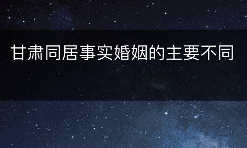 甘肃同居事实婚姻的主要不同