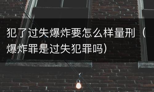 犯了过失爆炸要怎么样量刑（爆炸罪是过失犯罪吗）