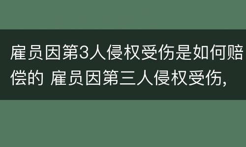 雇员因第3人侵权受伤是如何赔偿的 雇员因第三人侵权受伤,雇主是否承担责任