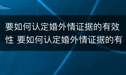 要如何认定婚外情证据的有效性 要如何认定婚外情证据的有效性和无效性