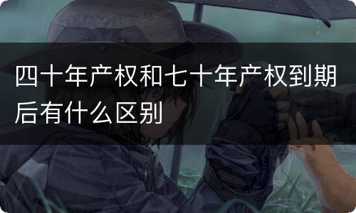 四十年产权和七十年产权到期后有什么区别