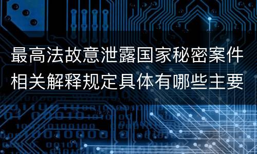 最高法故意泄露国家秘密案件相关解释规定具体有哪些主要内容