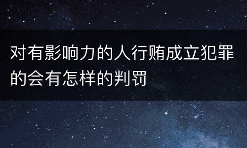 对有影响力的人行贿成立犯罪的会有怎样的判罚