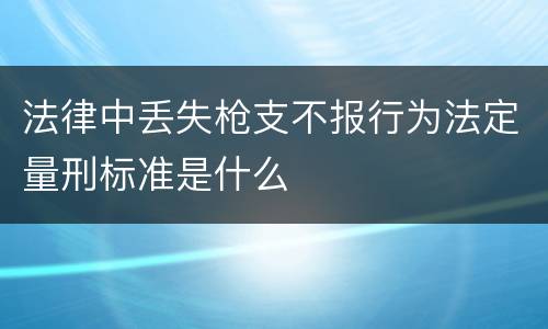 法律中丢失枪支不报行为法定量刑标准是什么