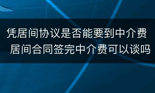凭居间协议是否能要到中介费 居间合同签完中介费可以谈吗