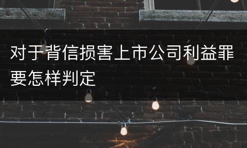 对于背信损害上市公司利益罪要怎样判定