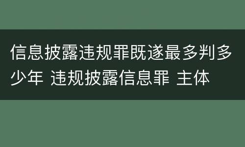 信息披露违规罪既遂最多判多少年 违规披露信息罪 主体