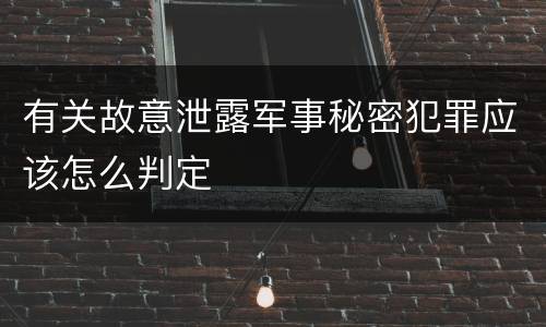 有关故意泄露军事秘密犯罪应该怎么判定