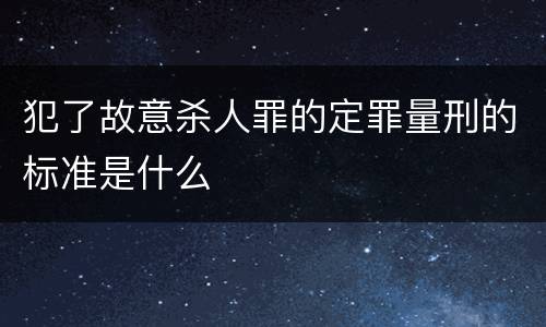 犯了故意杀人罪的定罪量刑的标准是什么