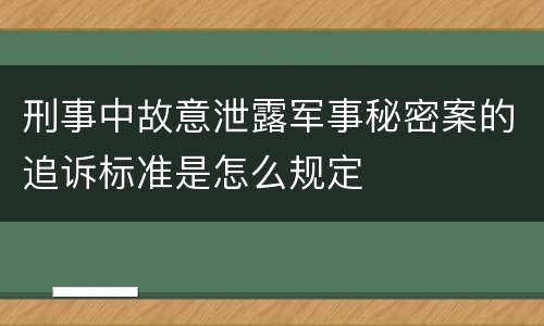 刑事中故意泄露军事秘密案的追诉标准是怎么规定