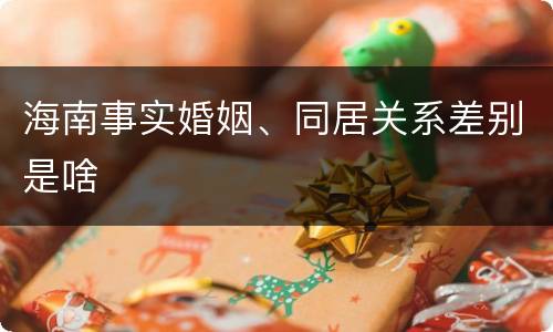 海南事实婚姻、同居关系差别是啥
