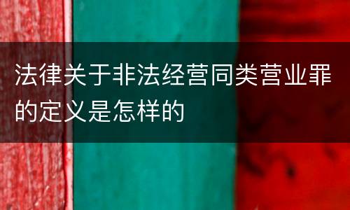 法律关于非法经营同类营业罪的定义是怎样的