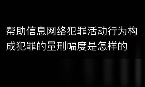 帮助信息网络犯罪活动行为构成犯罪的量刑幅度是怎样的