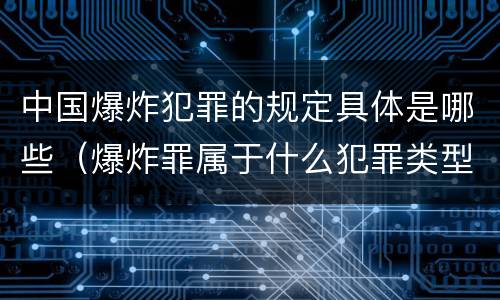 中国爆炸犯罪的规定具体是哪些（爆炸罪属于什么犯罪类型）