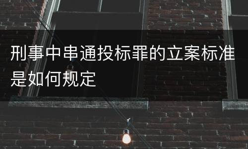 刑事中串通投标罪的立案标准是如何规定