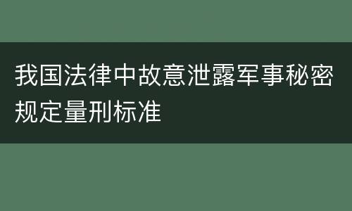 我国法律中故意泄露军事秘密规定量刑标准