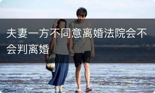 夫妻一方不同意离婚法院会不会判离婚
