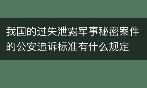 我国的过失泄露军事秘密案件的公安追诉标准有什么规定
